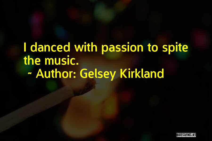 Gelsey Kirkland Quotes: I Danced With Passion To Spite The Music.