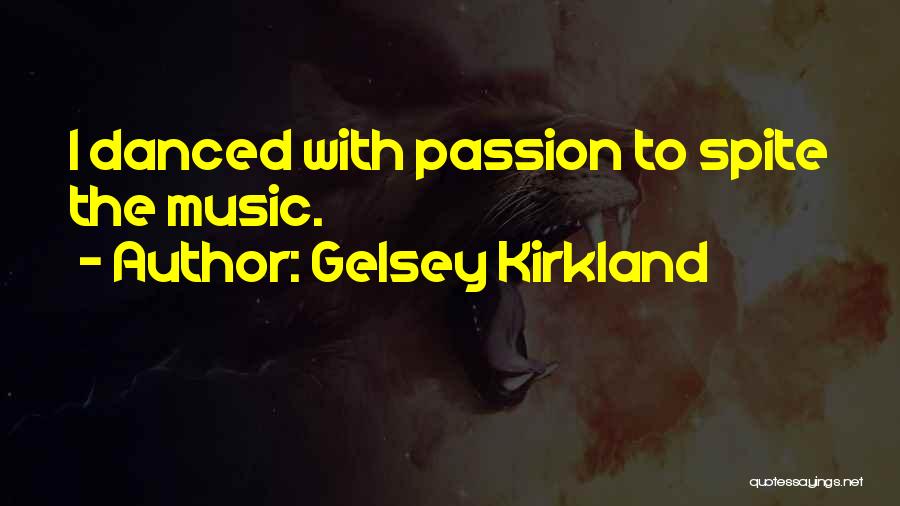 Gelsey Kirkland Quotes: I Danced With Passion To Spite The Music.