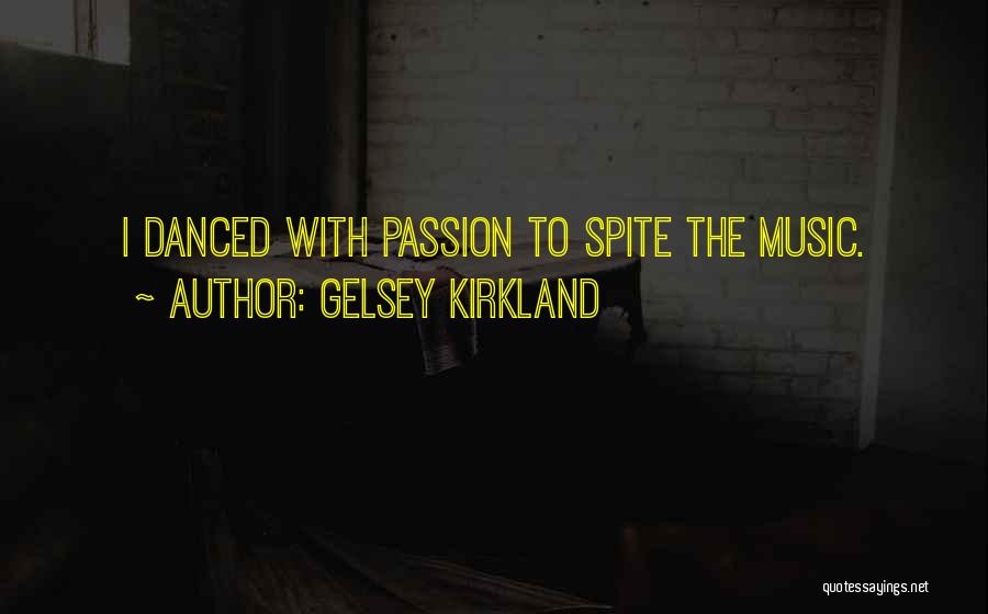 Gelsey Kirkland Quotes: I Danced With Passion To Spite The Music.