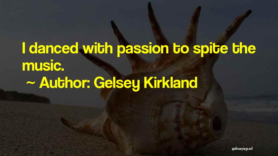 Gelsey Kirkland Quotes: I Danced With Passion To Spite The Music.