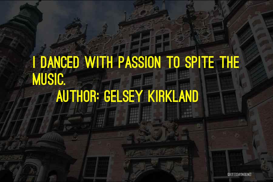Gelsey Kirkland Quotes: I Danced With Passion To Spite The Music.