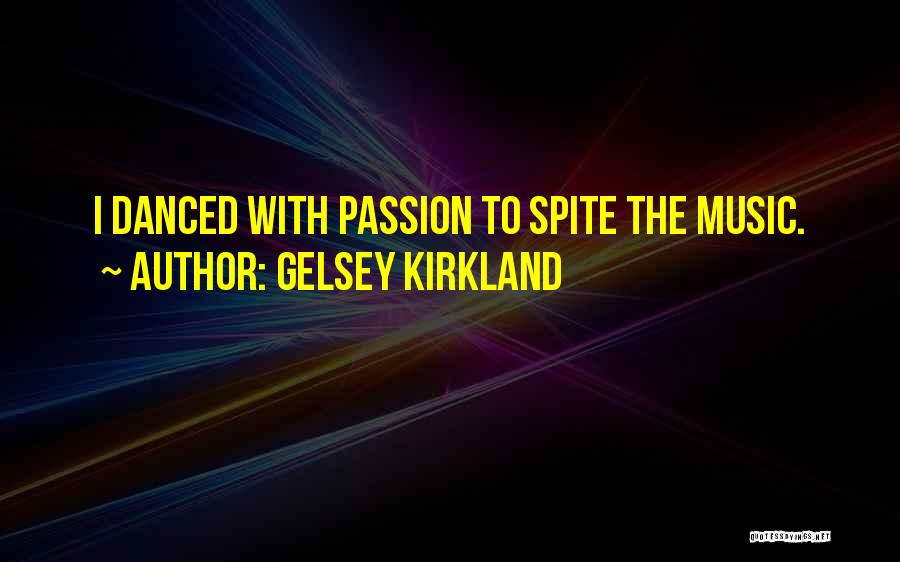 Gelsey Kirkland Quotes: I Danced With Passion To Spite The Music.