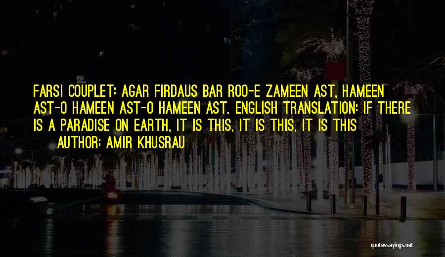 Amir Khusrau Quotes: Farsi Couplet: Agar Firdaus Bar Roo-e Zameen Ast, Hameen Ast-o Hameen Ast-o Hameen Ast. English Translation: If There Is A