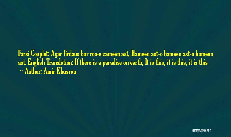 Amir Khusrau Quotes: Farsi Couplet: Agar Firdaus Bar Roo-e Zameen Ast, Hameen Ast-o Hameen Ast-o Hameen Ast. English Translation: If There Is A