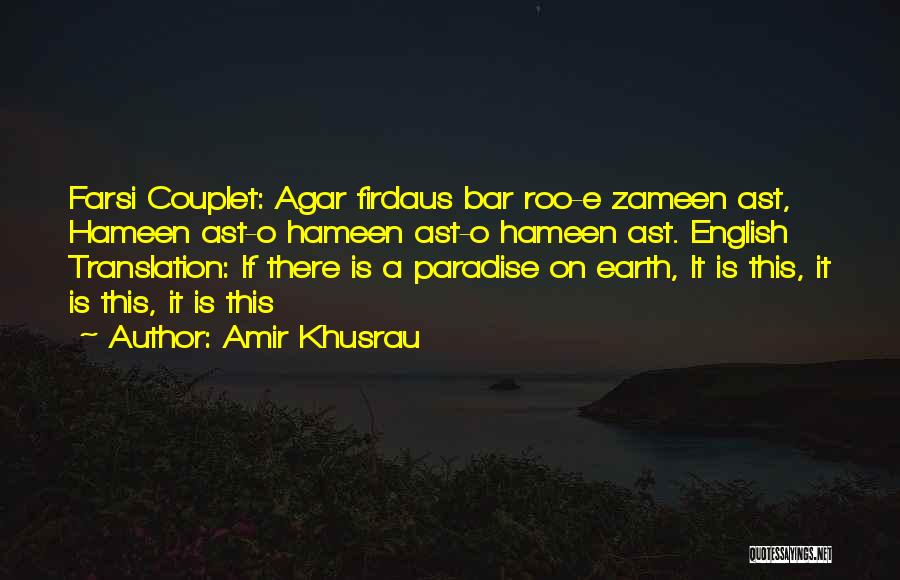 Amir Khusrau Quotes: Farsi Couplet: Agar Firdaus Bar Roo-e Zameen Ast, Hameen Ast-o Hameen Ast-o Hameen Ast. English Translation: If There Is A