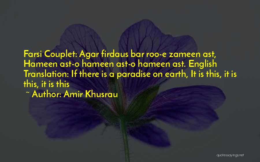 Amir Khusrau Quotes: Farsi Couplet: Agar Firdaus Bar Roo-e Zameen Ast, Hameen Ast-o Hameen Ast-o Hameen Ast. English Translation: If There Is A