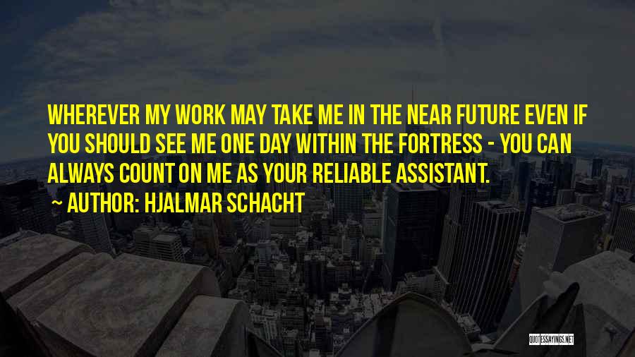 Hjalmar Schacht Quotes: Wherever My Work May Take Me In The Near Future Even If You Should See Me One Day Within The