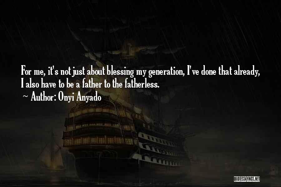 Onyi Anyado Quotes: For Me, It's Not Just About Blessing My Generation, I've Done That Already, I Also Have To Be A Father