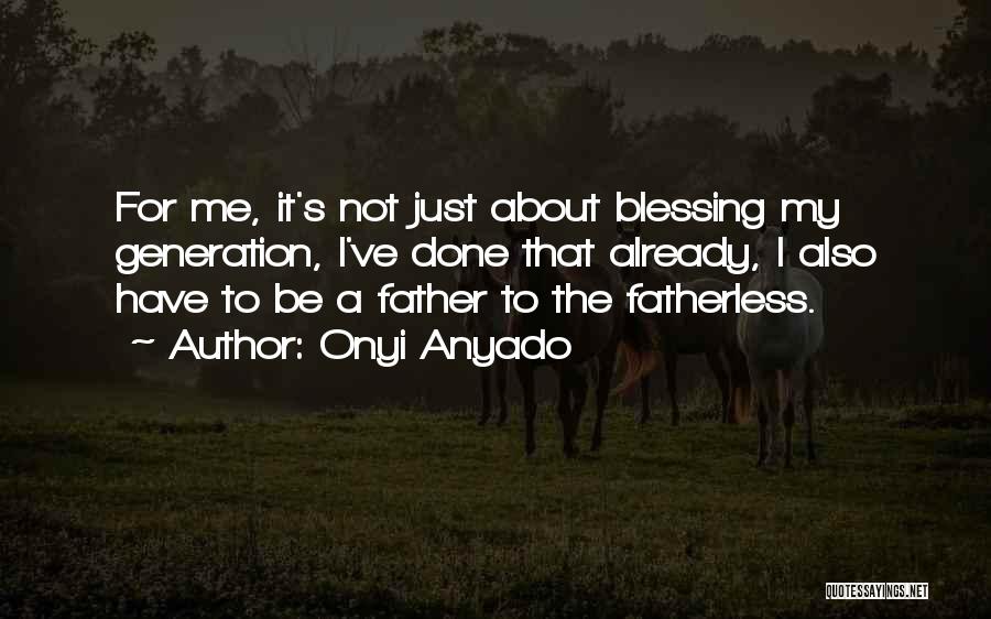 Onyi Anyado Quotes: For Me, It's Not Just About Blessing My Generation, I've Done That Already, I Also Have To Be A Father