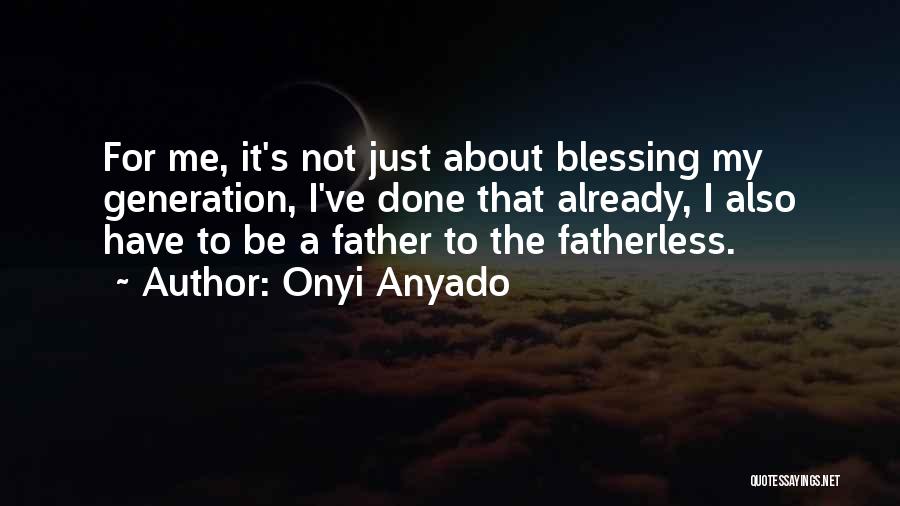 Onyi Anyado Quotes: For Me, It's Not Just About Blessing My Generation, I've Done That Already, I Also Have To Be A Father