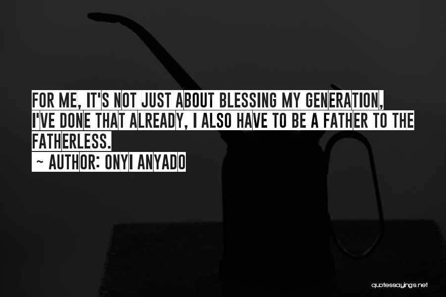 Onyi Anyado Quotes: For Me, It's Not Just About Blessing My Generation, I've Done That Already, I Also Have To Be A Father