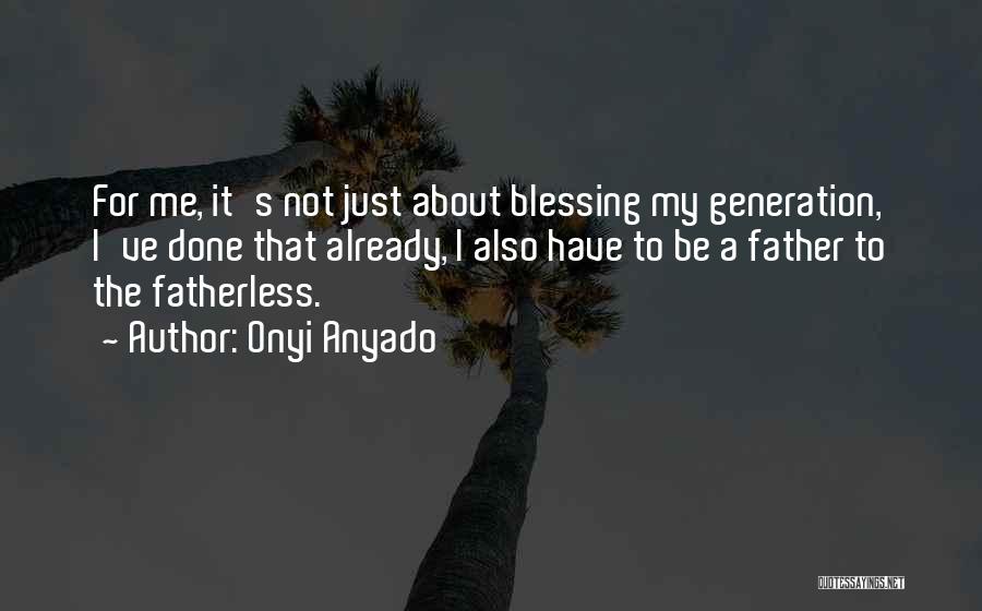 Onyi Anyado Quotes: For Me, It's Not Just About Blessing My Generation, I've Done That Already, I Also Have To Be A Father