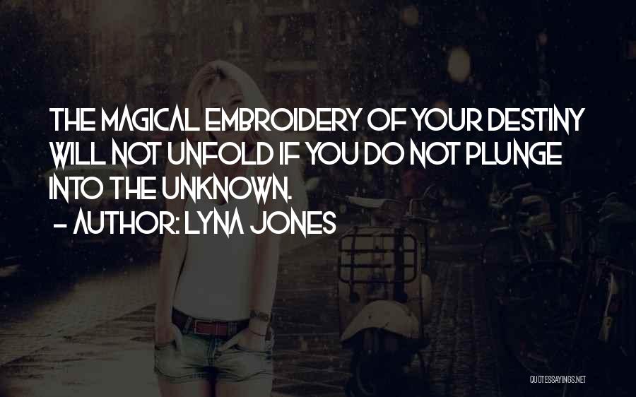 Lyna Jones Quotes: The Magical Embroidery Of Your Destiny Will Not Unfold If You Do Not Plunge Into The Unknown.