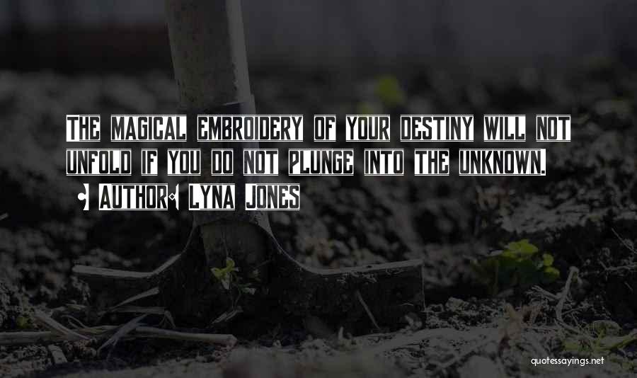 Lyna Jones Quotes: The Magical Embroidery Of Your Destiny Will Not Unfold If You Do Not Plunge Into The Unknown.