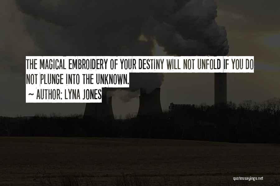 Lyna Jones Quotes: The Magical Embroidery Of Your Destiny Will Not Unfold If You Do Not Plunge Into The Unknown.