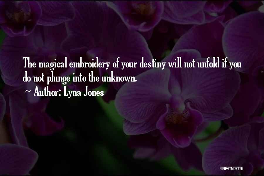 Lyna Jones Quotes: The Magical Embroidery Of Your Destiny Will Not Unfold If You Do Not Plunge Into The Unknown.