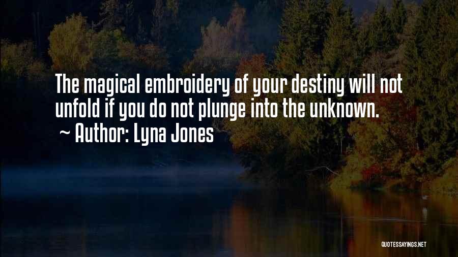 Lyna Jones Quotes: The Magical Embroidery Of Your Destiny Will Not Unfold If You Do Not Plunge Into The Unknown.