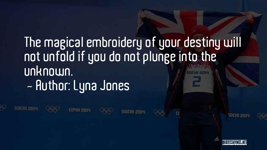 Lyna Jones Quotes: The Magical Embroidery Of Your Destiny Will Not Unfold If You Do Not Plunge Into The Unknown.