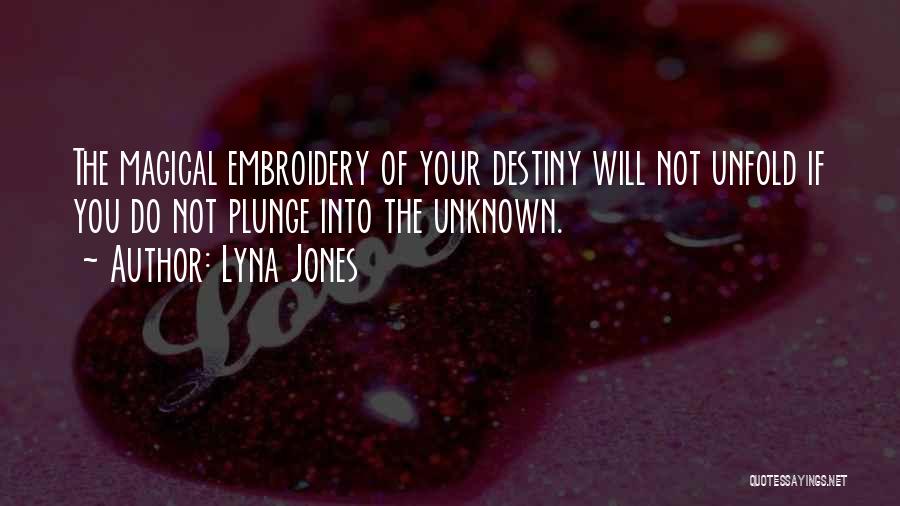 Lyna Jones Quotes: The Magical Embroidery Of Your Destiny Will Not Unfold If You Do Not Plunge Into The Unknown.