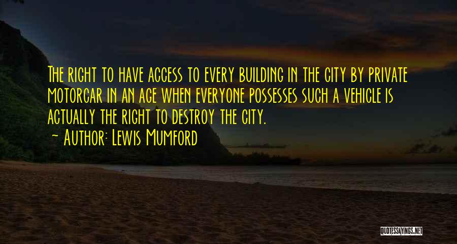 Lewis Mumford Quotes: The Right To Have Access To Every Building In The City By Private Motorcar In An Age When Everyone Possesses