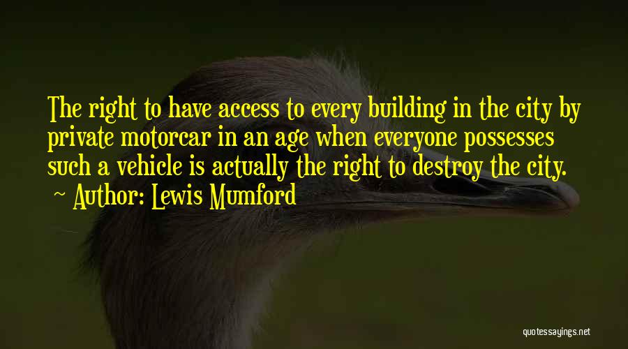 Lewis Mumford Quotes: The Right To Have Access To Every Building In The City By Private Motorcar In An Age When Everyone Possesses