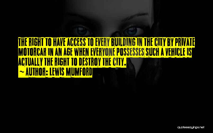 Lewis Mumford Quotes: The Right To Have Access To Every Building In The City By Private Motorcar In An Age When Everyone Possesses