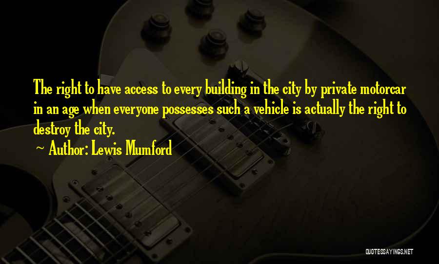 Lewis Mumford Quotes: The Right To Have Access To Every Building In The City By Private Motorcar In An Age When Everyone Possesses