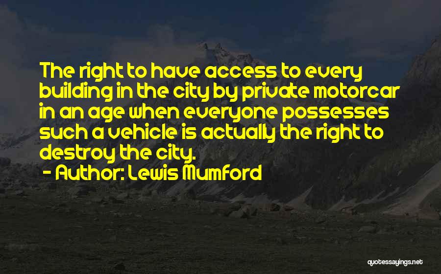 Lewis Mumford Quotes: The Right To Have Access To Every Building In The City By Private Motorcar In An Age When Everyone Possesses