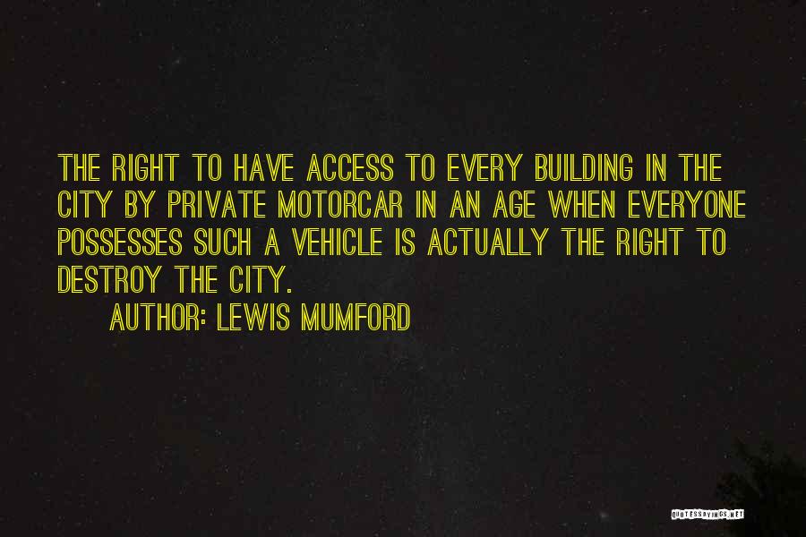 Lewis Mumford Quotes: The Right To Have Access To Every Building In The City By Private Motorcar In An Age When Everyone Possesses