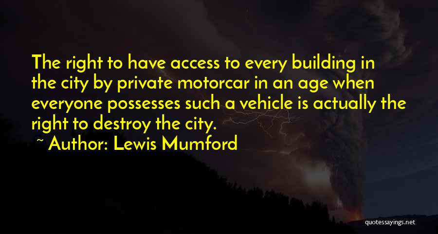 Lewis Mumford Quotes: The Right To Have Access To Every Building In The City By Private Motorcar In An Age When Everyone Possesses