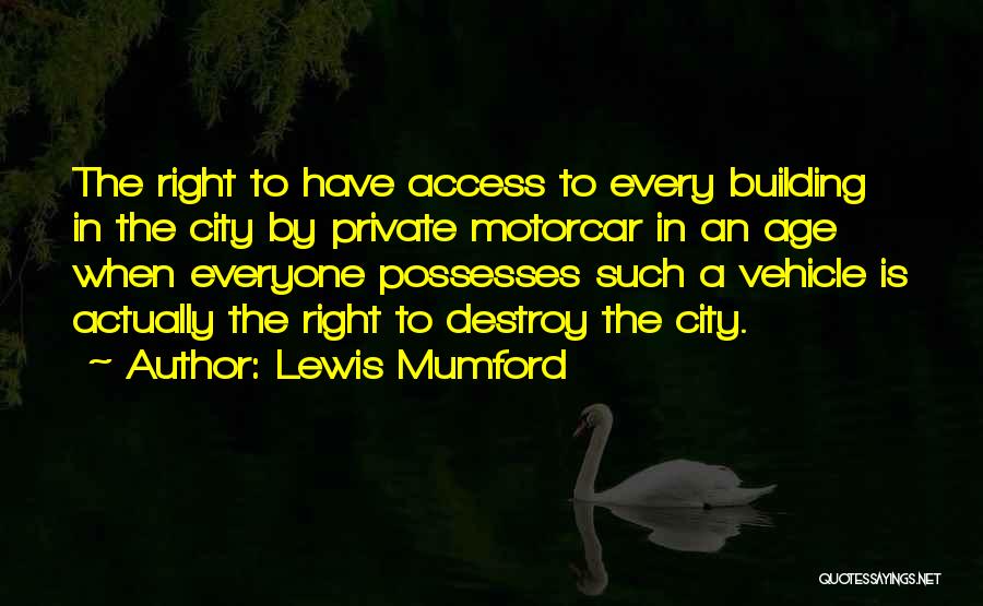Lewis Mumford Quotes: The Right To Have Access To Every Building In The City By Private Motorcar In An Age When Everyone Possesses