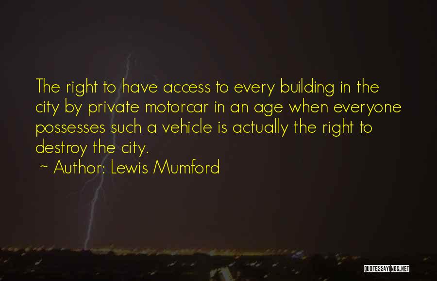 Lewis Mumford Quotes: The Right To Have Access To Every Building In The City By Private Motorcar In An Age When Everyone Possesses