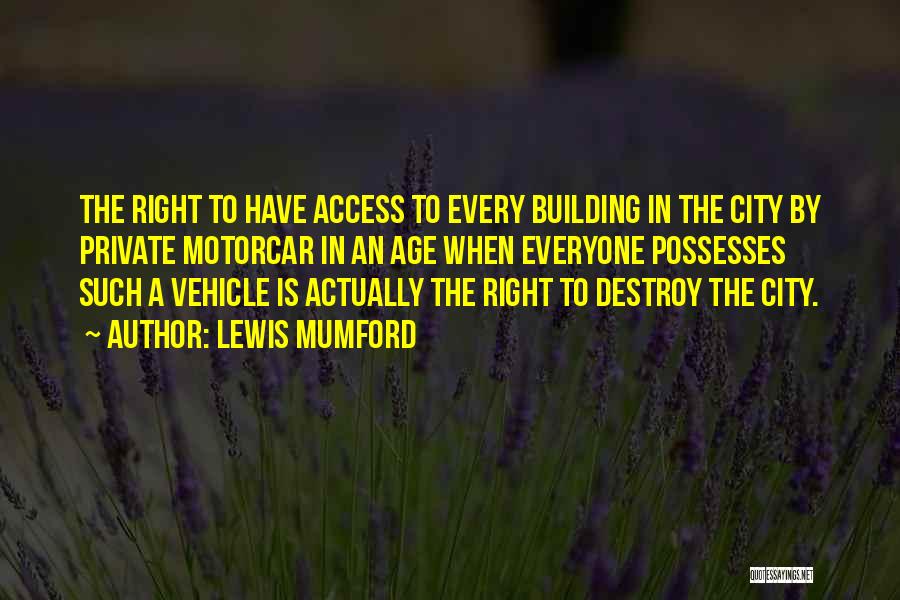 Lewis Mumford Quotes: The Right To Have Access To Every Building In The City By Private Motorcar In An Age When Everyone Possesses