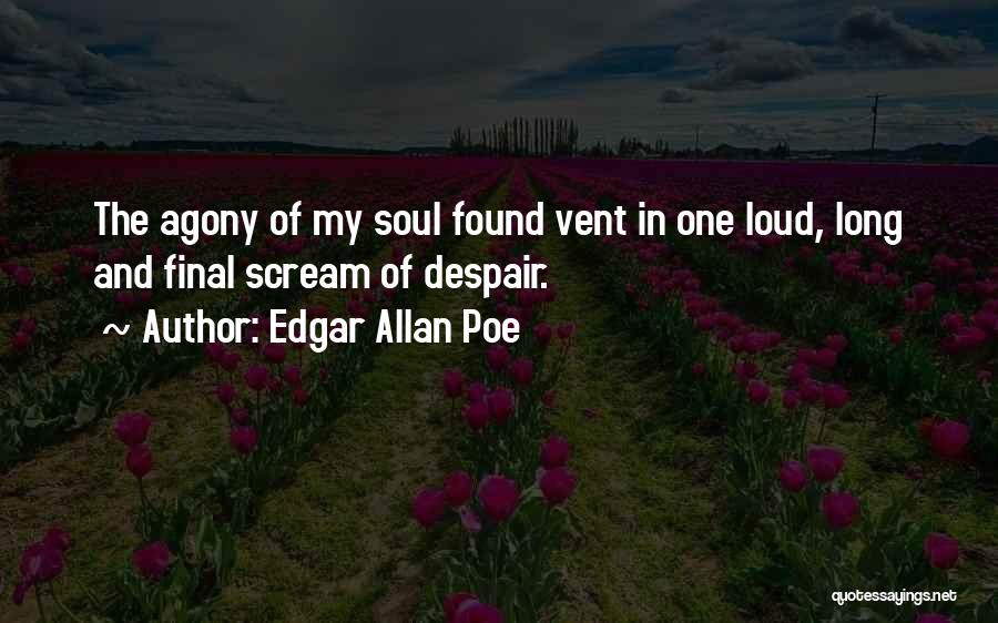 Edgar Allan Poe Quotes: The Agony Of My Soul Found Vent In One Loud, Long And Final Scream Of Despair.