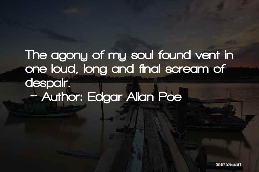 Edgar Allan Poe Quotes: The Agony Of My Soul Found Vent In One Loud, Long And Final Scream Of Despair.