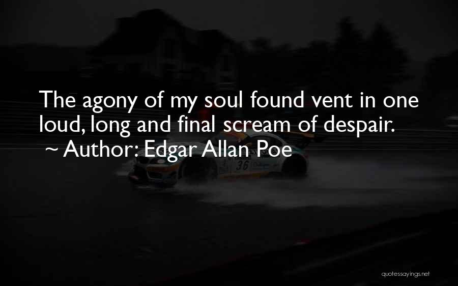 Edgar Allan Poe Quotes: The Agony Of My Soul Found Vent In One Loud, Long And Final Scream Of Despair.