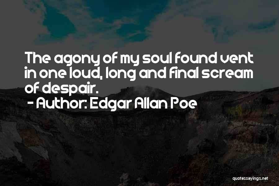 Edgar Allan Poe Quotes: The Agony Of My Soul Found Vent In One Loud, Long And Final Scream Of Despair.
