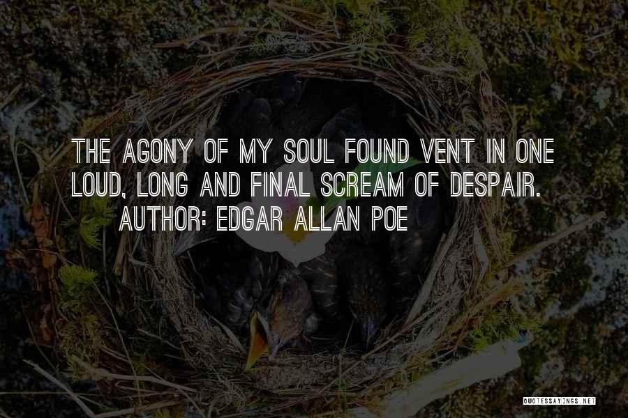 Edgar Allan Poe Quotes: The Agony Of My Soul Found Vent In One Loud, Long And Final Scream Of Despair.