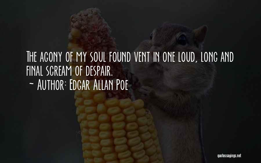 Edgar Allan Poe Quotes: The Agony Of My Soul Found Vent In One Loud, Long And Final Scream Of Despair.
