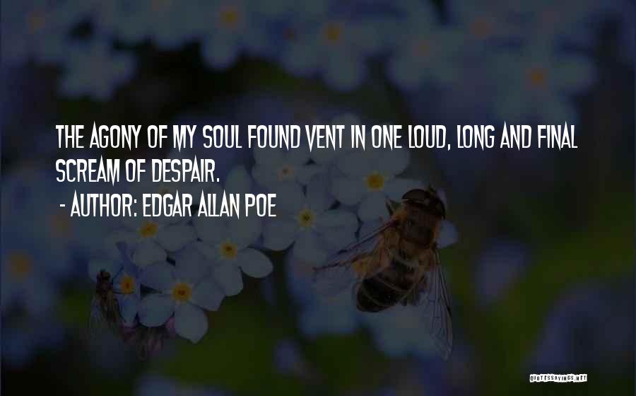 Edgar Allan Poe Quotes: The Agony Of My Soul Found Vent In One Loud, Long And Final Scream Of Despair.