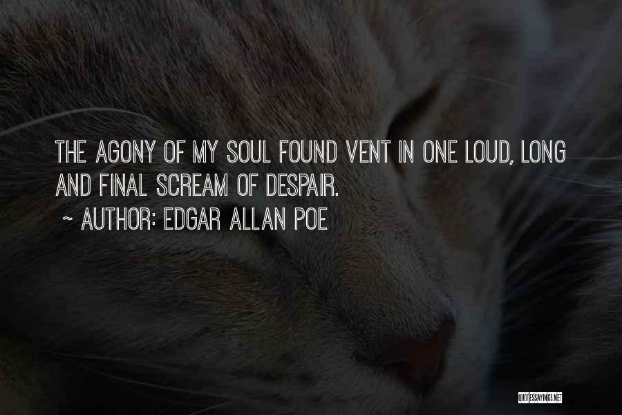 Edgar Allan Poe Quotes: The Agony Of My Soul Found Vent In One Loud, Long And Final Scream Of Despair.