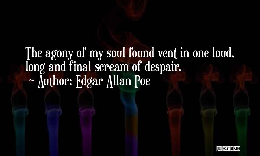 Edgar Allan Poe Quotes: The Agony Of My Soul Found Vent In One Loud, Long And Final Scream Of Despair.