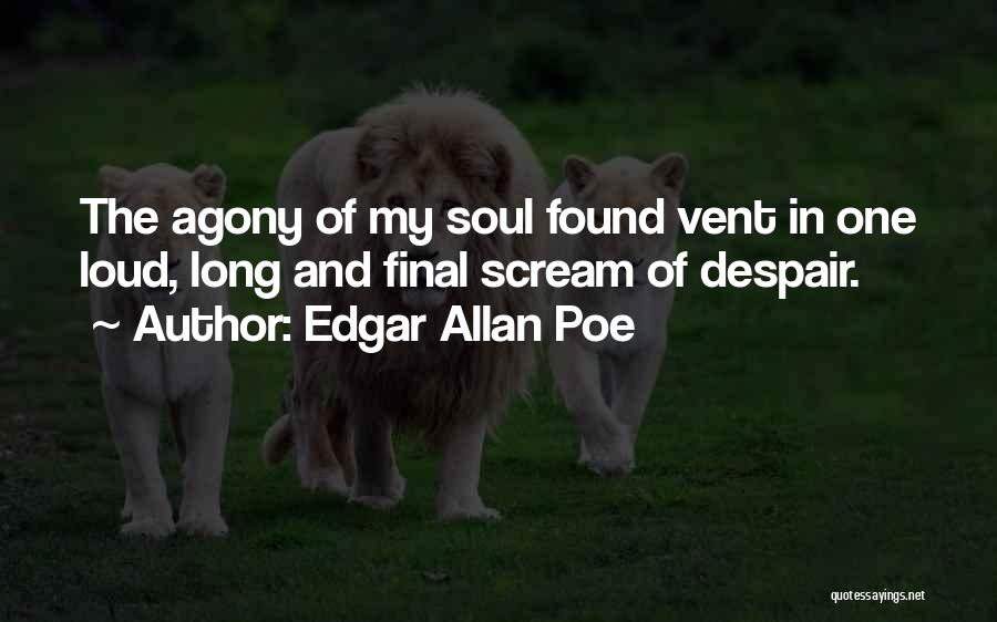 Edgar Allan Poe Quotes: The Agony Of My Soul Found Vent In One Loud, Long And Final Scream Of Despair.
