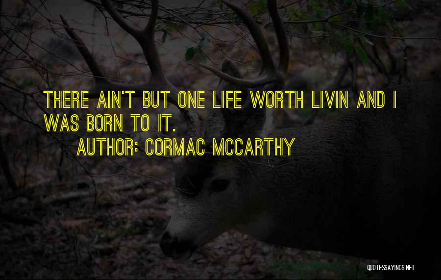 Cormac McCarthy Quotes: There Ain't But One Life Worth Livin And I Was Born To It.