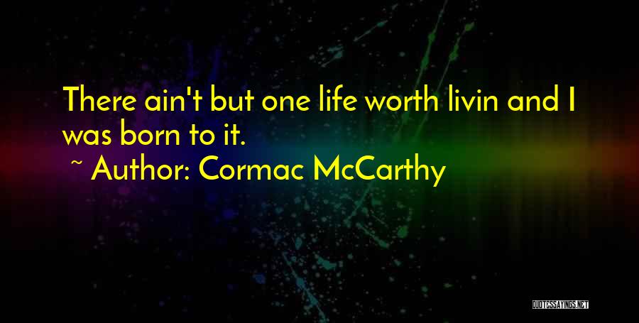 Cormac McCarthy Quotes: There Ain't But One Life Worth Livin And I Was Born To It.