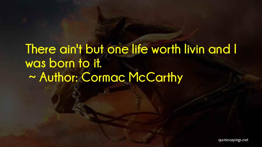 Cormac McCarthy Quotes: There Ain't But One Life Worth Livin And I Was Born To It.
