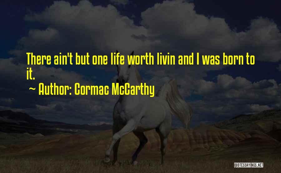 Cormac McCarthy Quotes: There Ain't But One Life Worth Livin And I Was Born To It.