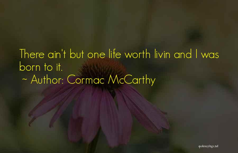 Cormac McCarthy Quotes: There Ain't But One Life Worth Livin And I Was Born To It.