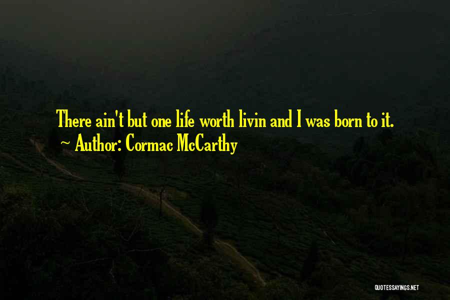 Cormac McCarthy Quotes: There Ain't But One Life Worth Livin And I Was Born To It.