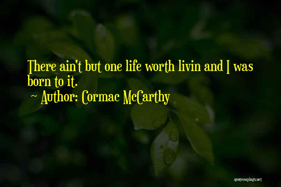 Cormac McCarthy Quotes: There Ain't But One Life Worth Livin And I Was Born To It.